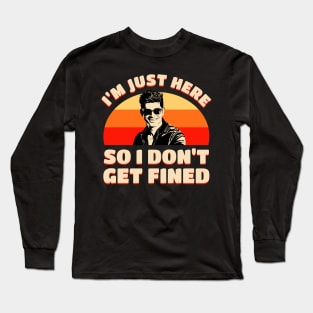 I’m Just Here So I Don’t Get Fined Long Sleeve T-Shirt